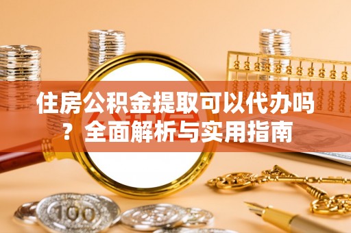 汶川住房公积金提取可以代办吗？全面解析与实用指南