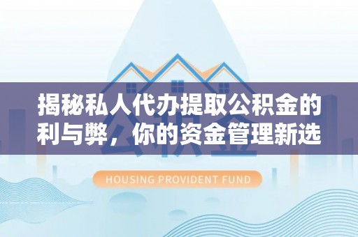 汶川揭秘私人代办提取公积金的利与弊，你的资金管理新选择