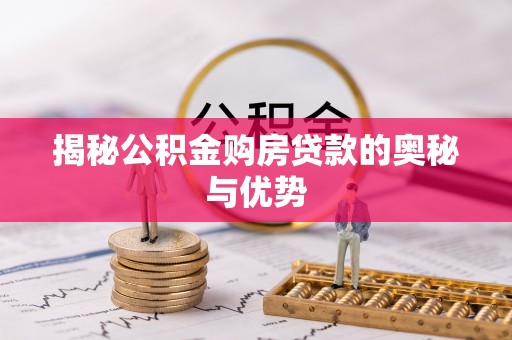 汶川揭秘公积金购房贷款的奥秘与优势