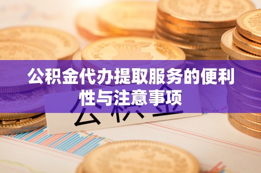 汶川公积金代办提取服务的便利性与注意事项