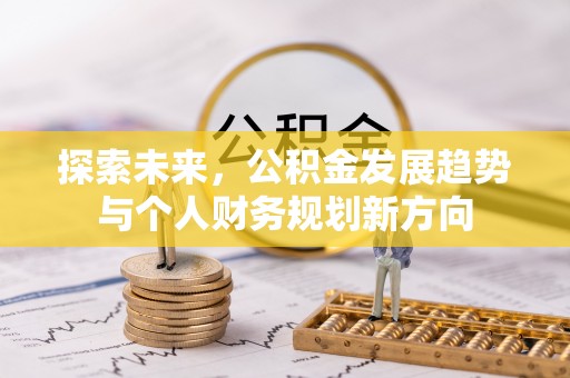 汶川探索未来，公积金发展趋势与个人财务规划新方向