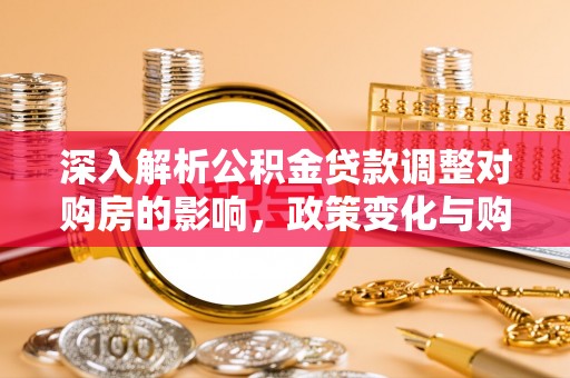 汶川深入解析公积金贷款调整对购房的影响，政策变化与购房者选择