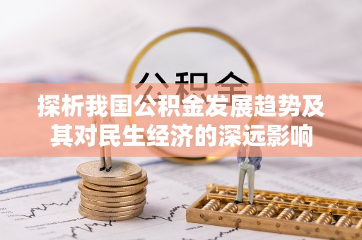 汶川探析我国公积金发展趋势及其对民生经济的深远影响