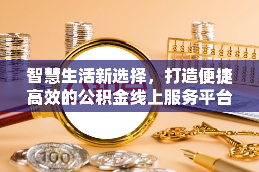 汶川智慧生活新选择，打造便捷高效的公积金线上服务平台