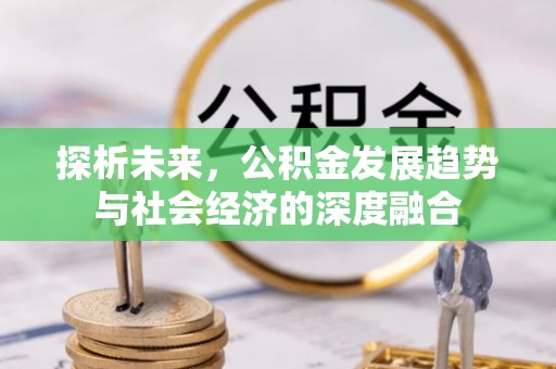 汶川探析未来，公积金发展趋势与社会经济的深度融合