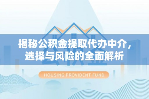 汶川揭秘公积金提取代办中介，选择与风险的全面解析