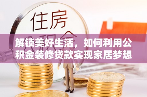 汶川解锁美好生活，如何利用公积金装修贷款实现家居梦想