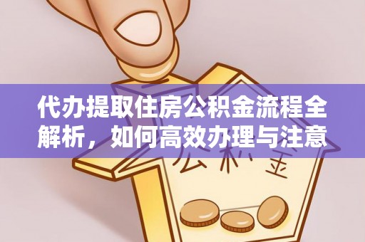 汶川代办提取住房公积金流程全解析，如何高效办理与注意事项