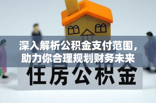 汶川深入解析公积金支付范围，助力你合理规划财务未来
