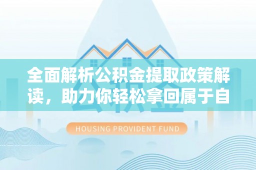 汶川全面解析公积金提取政策解读，助力你轻松拿回属于自己的钱