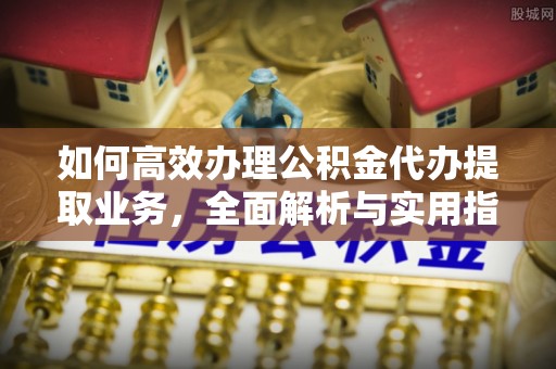 汶川如何高效办理公积金代办提取业务，全面解析与实用指南