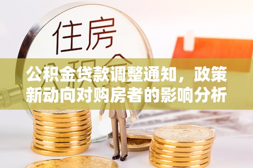 汶川公积金贷款调整通知，政策新动向对购房者的影响分析