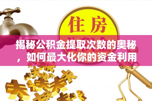 汶川揭秘公积金提取次数的奥秘，如何最大化你的资金利用？