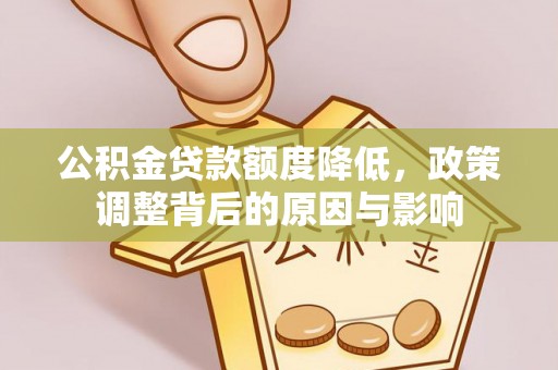 汶川公积金贷款额度降低，政策调整背后的原因与影响