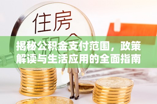 汶川揭秘公积金支付范围，政策解读与生活应用的全面指南