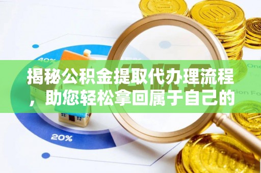 汶川揭秘公积金提取代办理流程，助您轻松拿回属于自己的钱