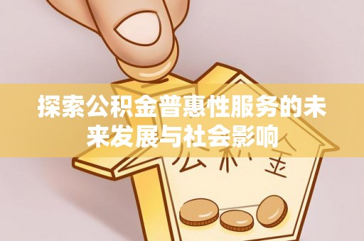 汶川探索公积金普惠性服务的未来发展与社会影响