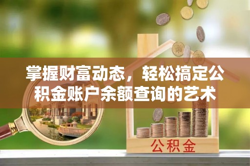 汶川掌握财富动态，轻松搞定公积金账户余额查询的艺术
