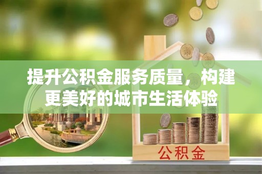 汶川提升公积金服务质量，构建更美好的城市生活体验