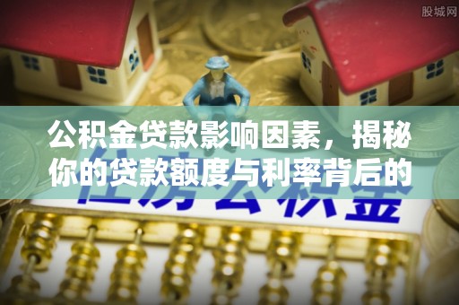 汶川公积金贷款影响因素，揭秘你的贷款额度与利率背后的秘密