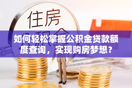 汶川如何轻松掌握公积金贷款额度查询，实现购房梦想？