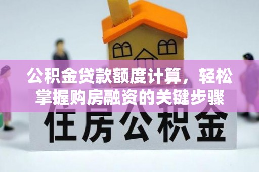 汶川公积金贷款额度计算，轻松掌握购房融资的关键步骤