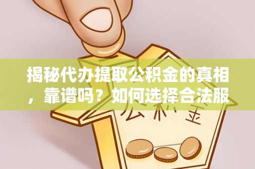 汶川揭秘代办提取公积金的真相，靠谱吗？如何选择合法服务？