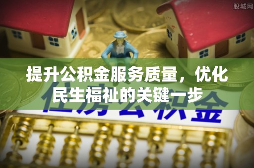 汶川提升公积金服务质量，优化民生福祉的关键一步