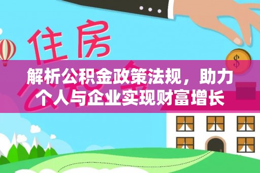 汶川解析公积金政策法规，助力个人与企业实现财富增长