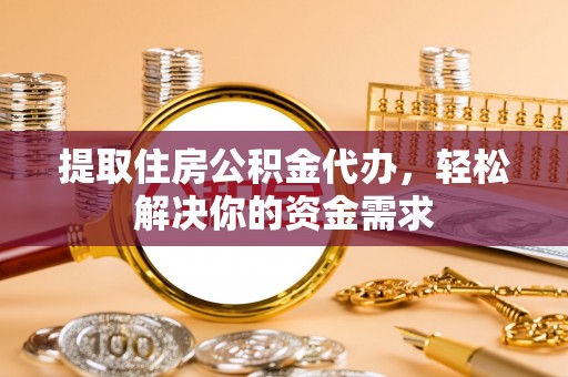 汶川提取住房公积金代办，轻松解决你的资金需求