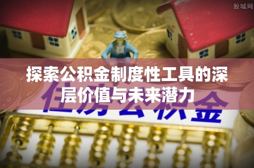 汶川探索公积金制度性工具的深层价值与未来潜力