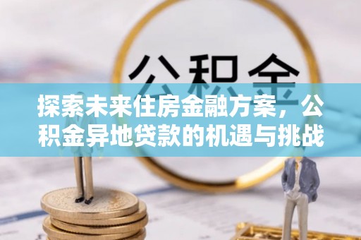 汶川探索未来住房金融方案，公积金异地贷款的机遇与挑战