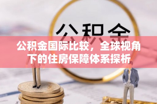 汶川公积金国际比较，全球视角下的住房保障体系探析