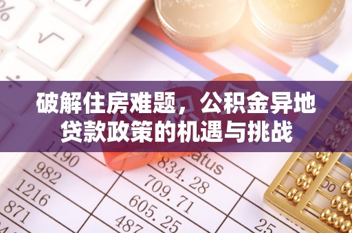 汶川破解住房难题，公积金异地贷款政策的机遇与挑战