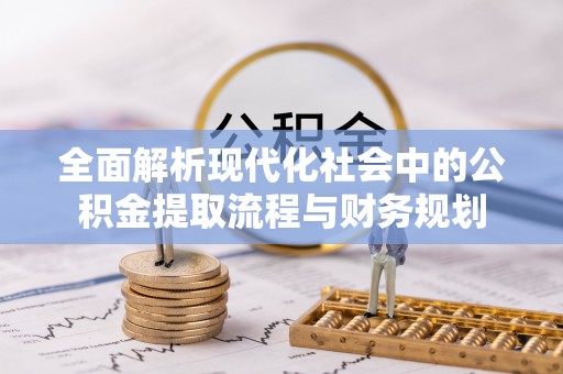 汶川全面解析现代化社会中的公积金提取流程与财务规划