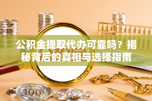 汶川公积金提取代办可靠吗？揭秘背后的真相与选择指南