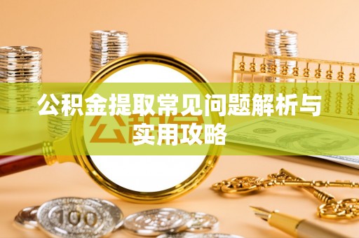 汶川公积金提取常见问题解析与实用攻略