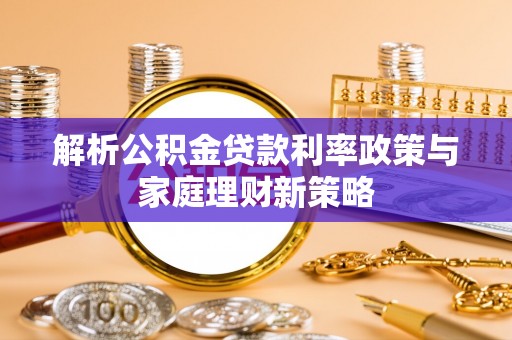 汶川解析公积金贷款利率政策与家庭理财新策略