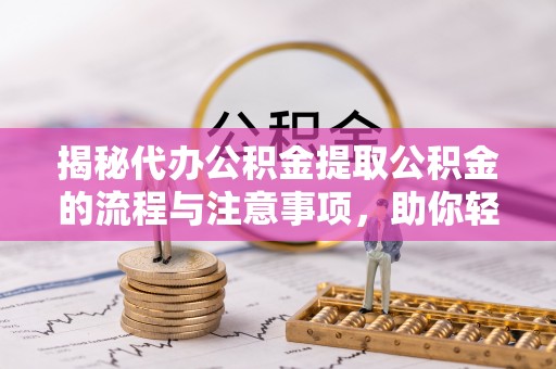 汶川揭秘代办公积金提取公积金的流程与注意事项，助你轻松拿回属于你的钱
