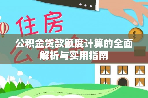 汶川公积金贷款额度计算的全面解析与实用指南
