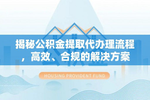 汶川揭秘公积金提取代办理流程，高效、合规的解决方案