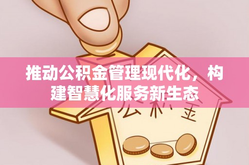 汶川推动公积金管理现代化，构建智慧化服务新生态