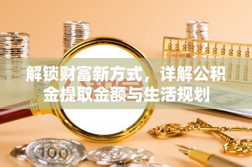 汶川解锁财富新方式，详解公积金提取金额与生活规划