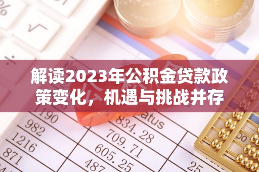 汶川解读2023年公积金贷款政策变化，机遇与挑战并存