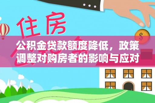 汶川公积金贷款额度降低，政策调整对购房者的影响与应对策略