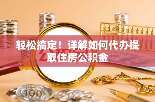 汶川轻松搞定！详解如何代办提取住房公积金