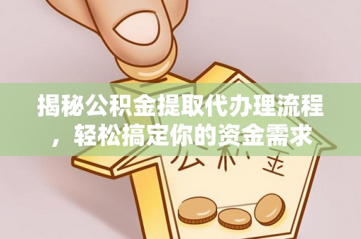 汶川揭秘公积金提取代办理流程，轻松搞定你的资金需求