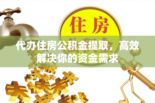 汶川代办住房公积金提取，高效解决你的资金需求