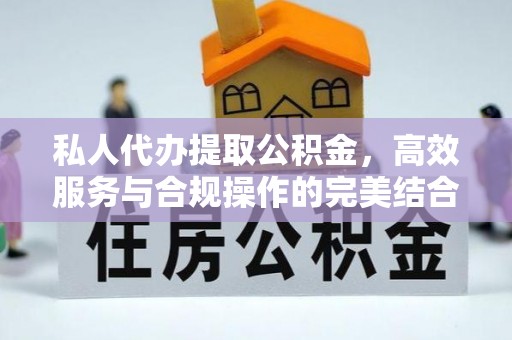 汶川私人代办提取公积金，高效服务与合规操作的完美结合