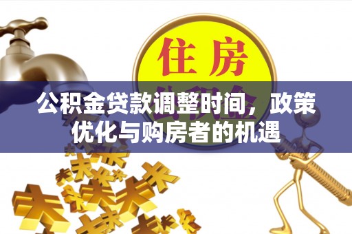 汶川公积金贷款调整时间，政策优化与购房者的机遇
